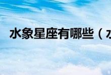 水象星座有哪些（水象星座包括哪些星座）