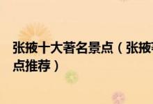 张掖十大著名景点（张掖著名旅游景点有哪些张掖有名的景点推荐）