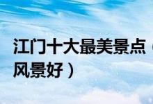 江门十大最美景点（江门最美的地方江门哪里风景好）