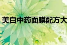 美白中药面膜配方大全（美白中药面膜配方）