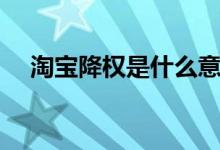 淘宝降权是什么意思（被降权怎么消除）