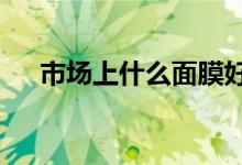 市场上什么面膜好用（双c是什么名牌）