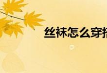 丝袜怎么穿搭（丝袜怎么穿）