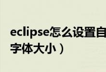 eclipse怎么设置自动提示（eclipse怎么设置字体大小）