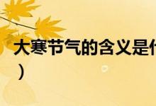 大寒节气的含义是什么（大寒节气是什么意思）