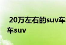  20万左右的suv车排行榜 20万性价比最高的车suv 