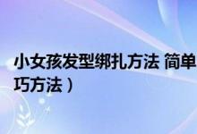 小女孩发型绑扎方法 简单又可爱短发（小女孩发型绑扎的技巧方法）