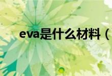 eva是什么材料（eva是什么材料做的）