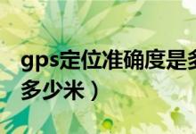 gps定位准确度是多少（gps民用定位精度是多少米）
