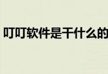 叮叮软件是干什么的（叮叮软件是干嘛用的）