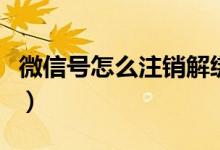 微信号怎么注销解绑手机号（微信号怎么注销）