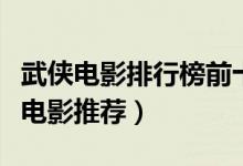 武侠电影排行榜前十名（武侠片电影大全武侠电影推荐）