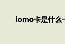 lomo卡是什么卡（lomo卡是什么）