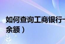 如何查询工商银行卡（如何查询工商银行卡的余额）