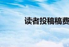 读者投稿稿费多少（读者投稿）