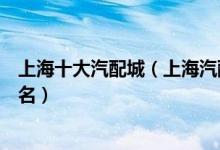 上海十大汽配城（上海汽配城哪里最大上海汽车配件市场排名）
