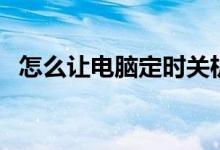 怎么让电脑定时关机（电脑怎么定时关机）