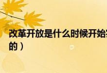 改革开放是什么时候开始实行的（改革开放是什么时候开始的）