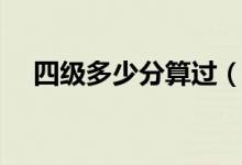 四级多少分算过（四级需要多少分才过）