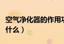 空气净化器的作用功效（空气净化器的作用是什么）