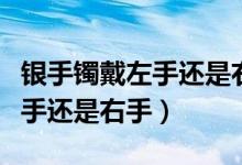 银手镯戴左手还是右手才能排毒（银手镯戴左手还是右手）