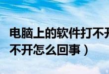 电脑上的软件打不开怎么办（电脑上的软件打不开怎么回事）