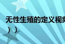 无性生殖的定义视频（无性生殖的定义（图文））