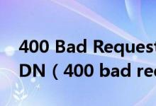 400 Bad Request域名未绑定到虚拟主机/CDN（400 bad request）