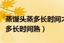 蒸馒头蒸多长时间才能熟（家里蒸馒头一般蒸多长时间熟）