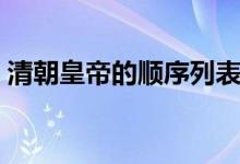清朝皇帝的顺序列表（清朝皇帝的排列顺序）