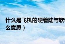 什么是飞机的硬着陆与软着陆（飞机的硬着陆与软着陆是什么意思）