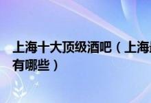 上海十大顶级酒吧（上海最豪华的酒吧推荐上海最贵的酒吧有哪些）