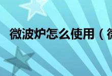 微波炉怎么使用（微波炉的使用方法步骤）