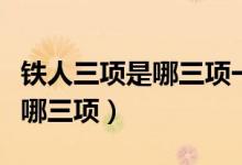 铁人三项是哪三项一般多长时间（铁人三项是哪三项）
