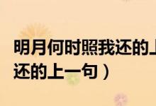 明月何时照我还的上一句（诗句明月何时照我还的上一句）