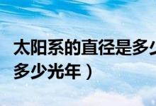 太阳系的直径是多少亿公里（太阳系的直径是多少光年）