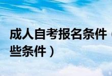 成人自考报名条件（参加成人自考需要具备哪些条件）