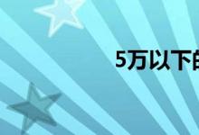  5万以下的车哪款最好 