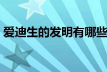 爱迪生的发明有哪些（爱迪生的发明有什么）