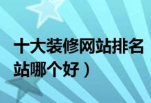 十大装修网站排名（家居网站推荐装修设计网站哪个好）
