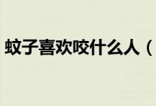 蚊子喜欢咬什么人（蚊子喜欢咬什么样的人）