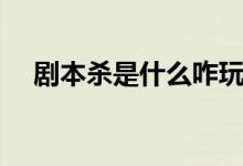 剧本杀是什么咋玩（剧本杀是什么意思）