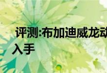  评测:布加迪威龙动力及性能怎么样是否值得入手 