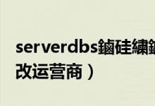 serverdbs鏀硅繍钀ュ晢鐢典俊（serverdbs改运营商）