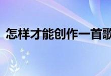 怎样才能创作一首歌（6种方法来创作歌曲）