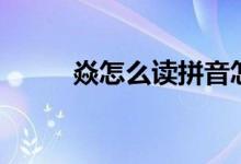 焱怎么读拼音怎么写（焱怎么读）