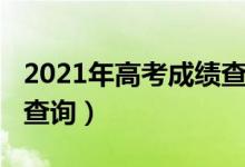 2021年高考成绩查询系统（2021年高考成绩查询）