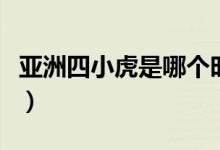 亚洲四小虎是哪个时期的（亚洲四小虎是什么）