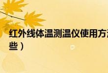 红外线体温测温仪使用方法（红外体温检测仪使用方法有哪些）