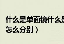 什么是单面镜什么是双面镜（单面镜和双面镜怎么分别）